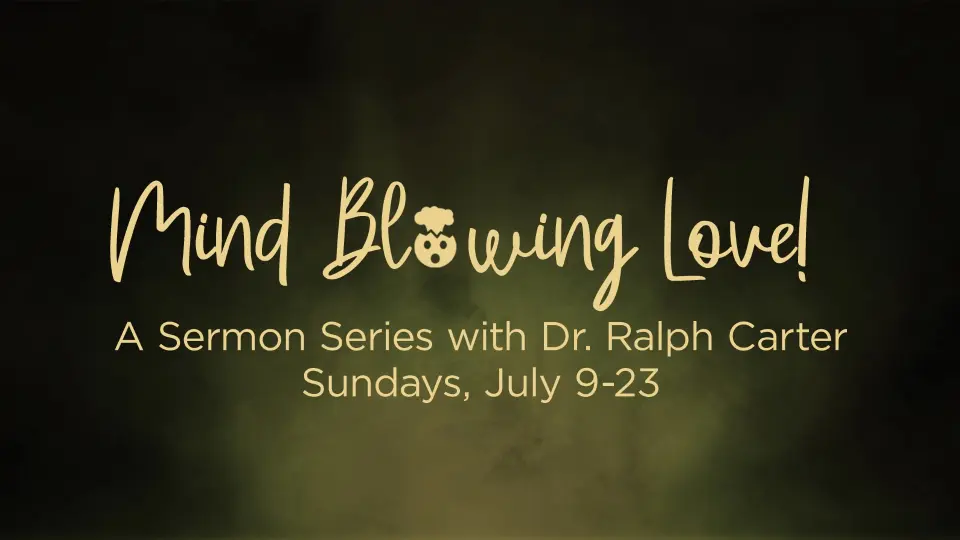 Mind Blowing Love! A Sermon Series with Dr. Ralph Carter. Sundays, July 9-23